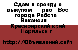 Сдам в аренду с выкупом kia рио - Все города Работа » Вакансии   . Красноярский край,Норильск г.